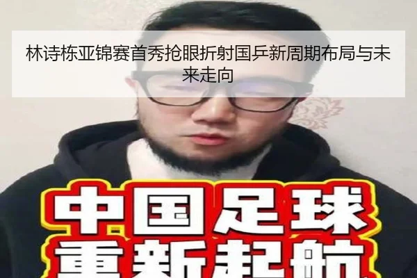 林诗栋亚锦赛首秀抢眼折射国乒新周期布局与未来走向